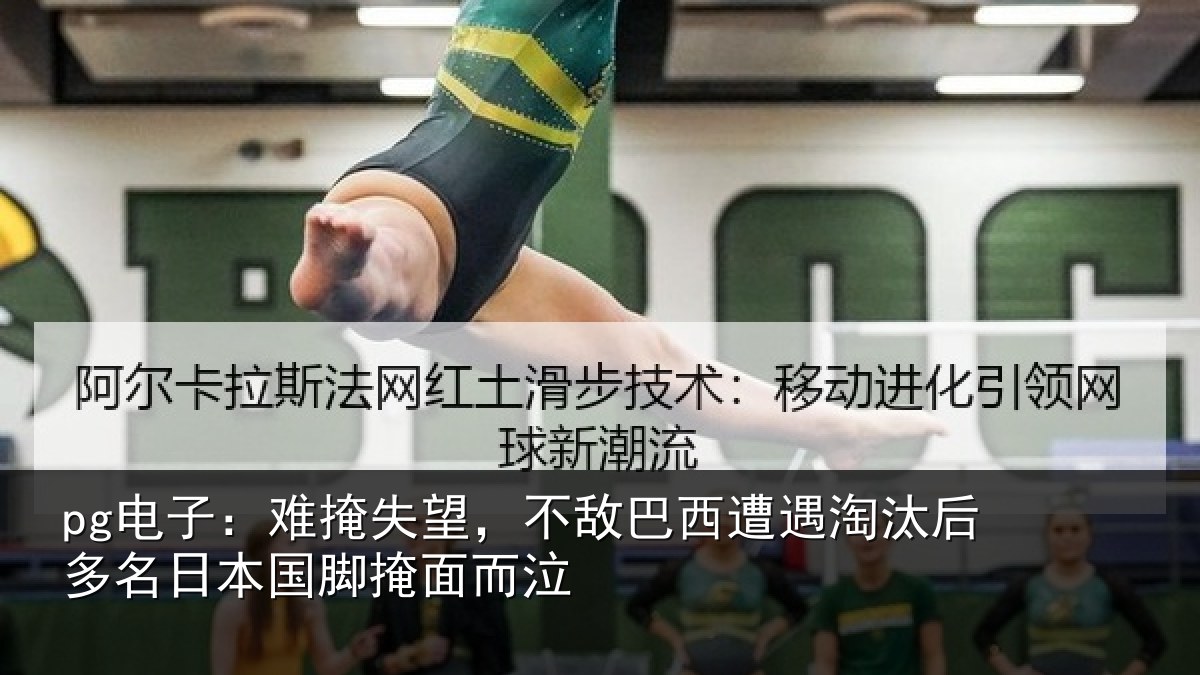 pg电子：难掩失望，不敌巴西遭遇淘汰后多名日本国脚掩面而泣