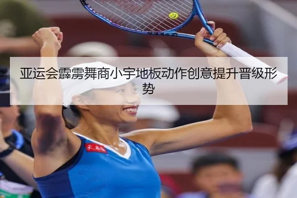 亚运会霹雳舞商小宇地板动作创意提升晋级形势