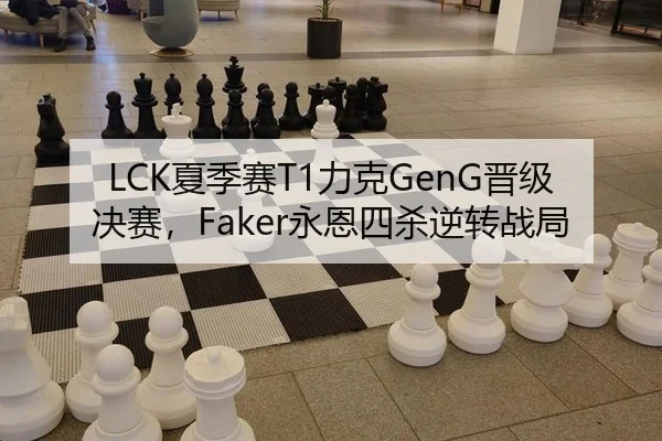 LCK夏季赛T1力克GenG晋级决赛，Faker永恩四杀逆转战局