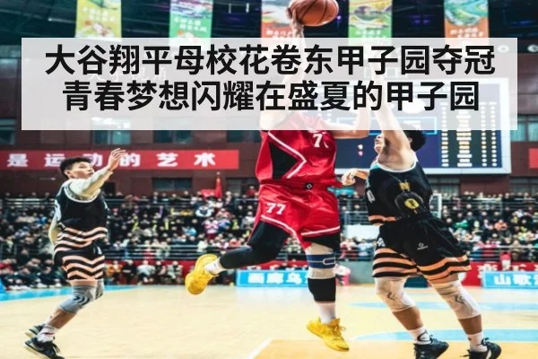 大谷翔平母校花卷东甲子园夺冠青春梦想闪耀在盛夏的甲子园