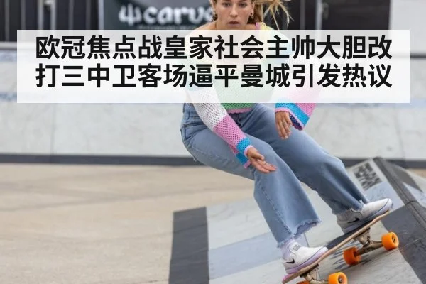 欧冠焦点战皇家社会主帅大胆改打三中卫客场逼平曼城引发热议